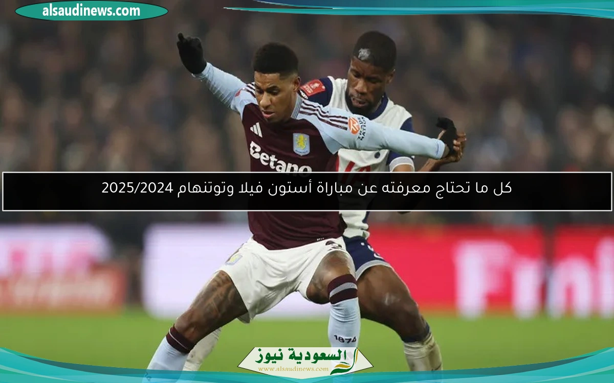 كل ما تحتاج معرفته عن مباراة أستون فيلا وتوتنهام 2025/2024