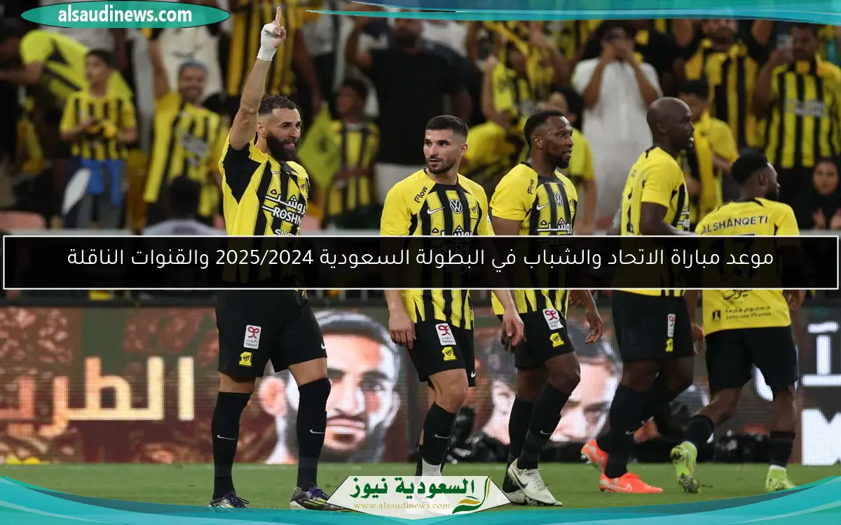 موعد مباراة الاتحاد والشباب في البطولة السعودية 2025/2024 والقنوات الناقلة