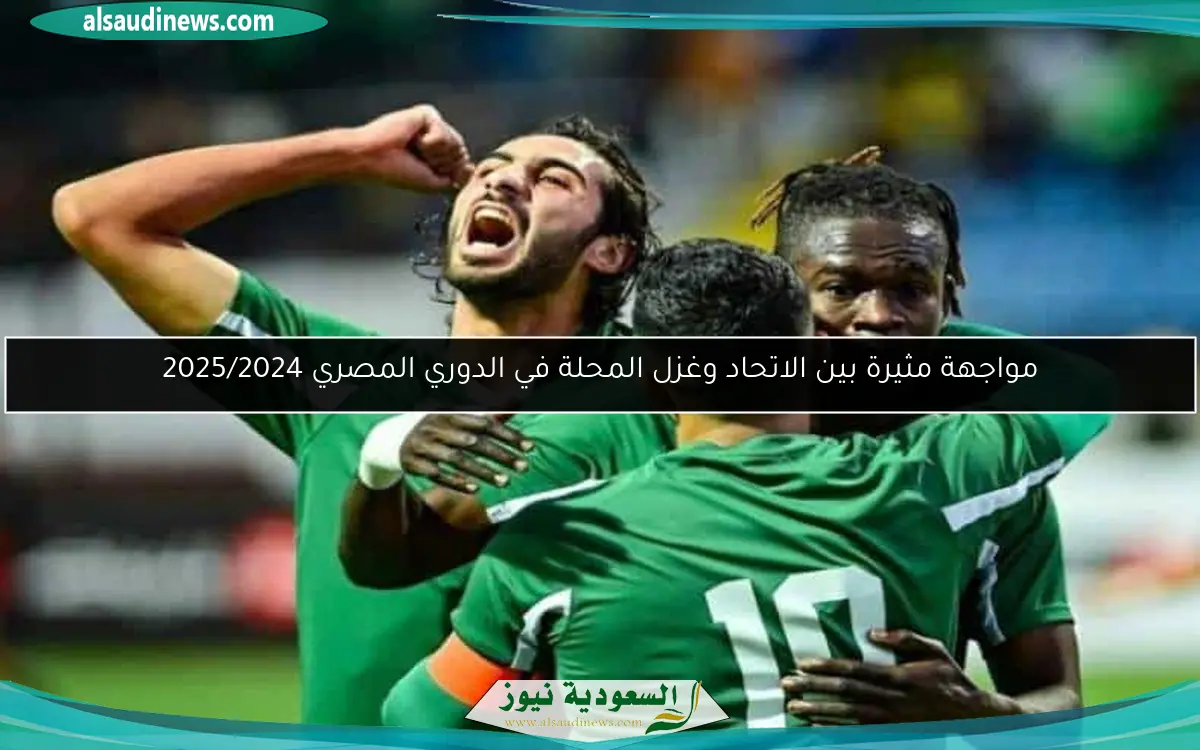مواجهة مثيرة بين الاتحاد وغزل المحلة في الدوري المصري 2025/2024