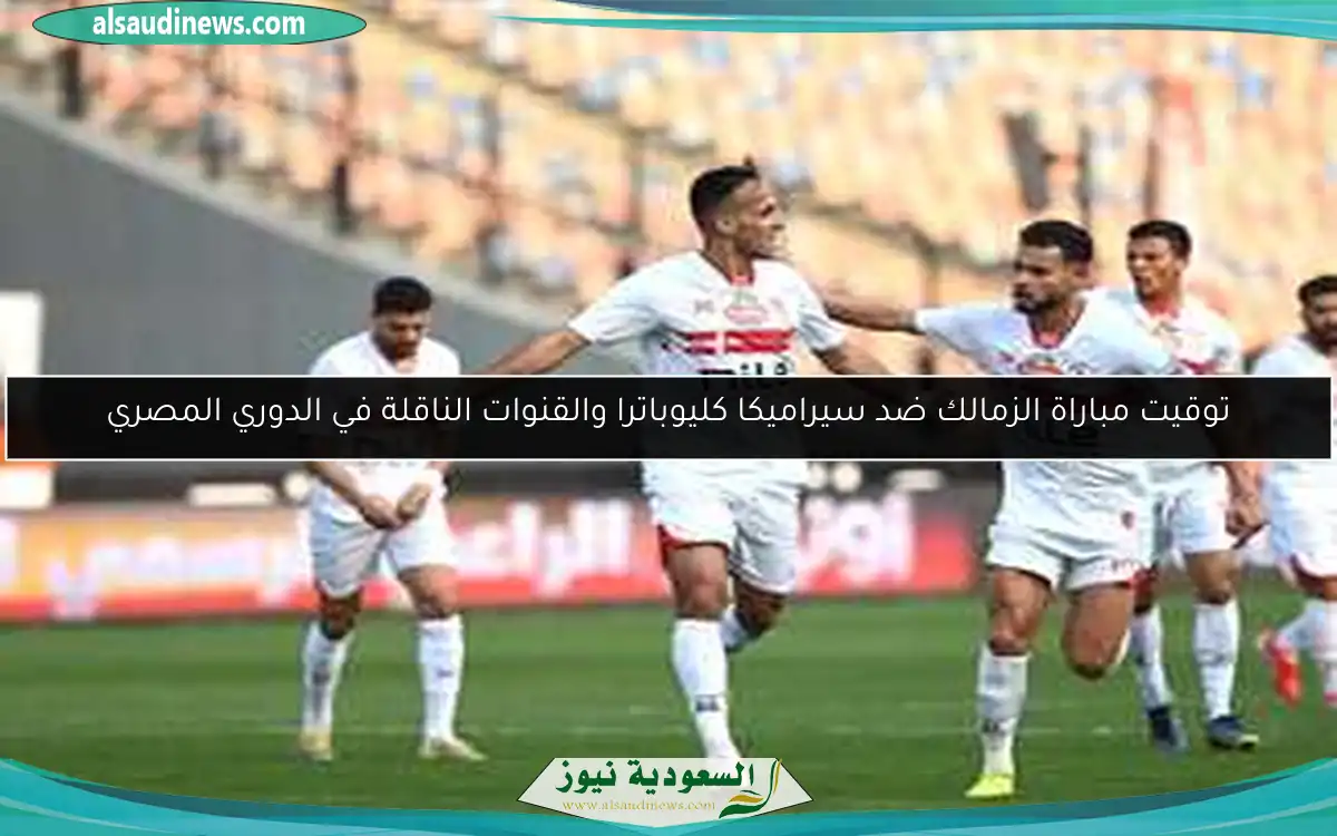 توقيت مباراة الزمالك ضد سيراميكا كليوباترا والقنوات الناقلة في الدوري المصري