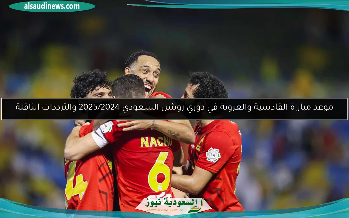 موعد مباراة القادسية والعروبة في دوري روشن السعودي 2025/2024 والترددات الناقلة