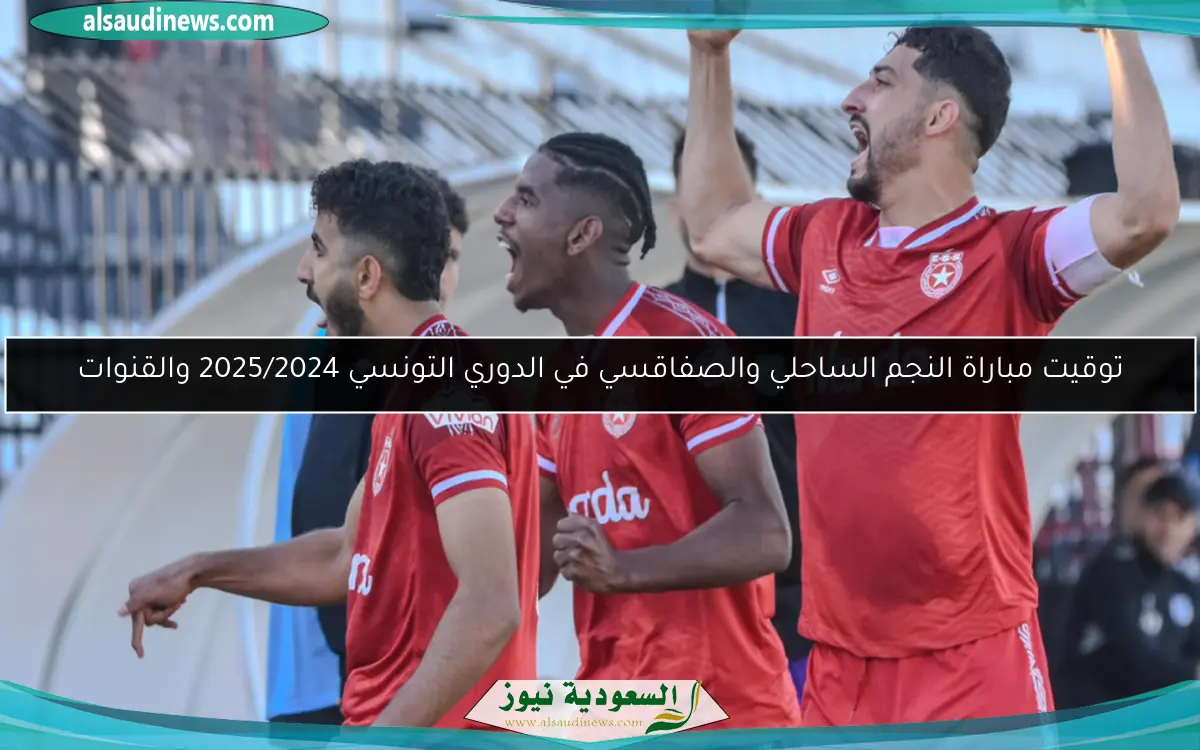 توقيت مباراة النجم الساحلي والصفاقسي في الدوري التونسي 2025/2024 والقنوات