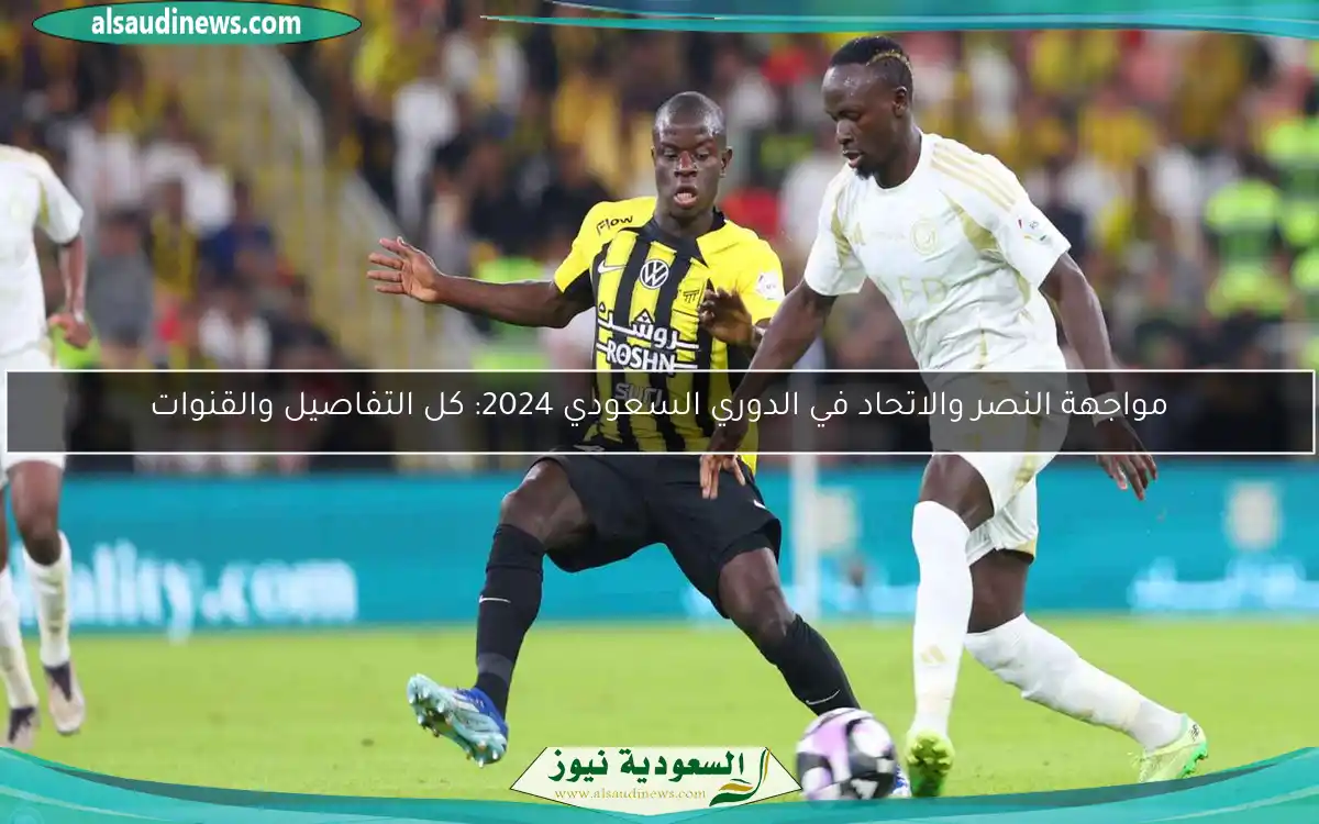 مواجهة النصر والاتحاد في الدوري السعودي 2024: كل التفاصيل والقنوات