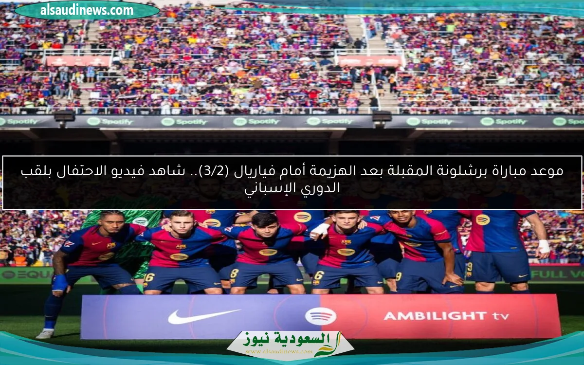 موعد مباراة برشلونة المقبلة بعد الهزيمة أمام فياريال (3/2).. شاهد فيديو الاحتفال بلقب الدوري الإسباني