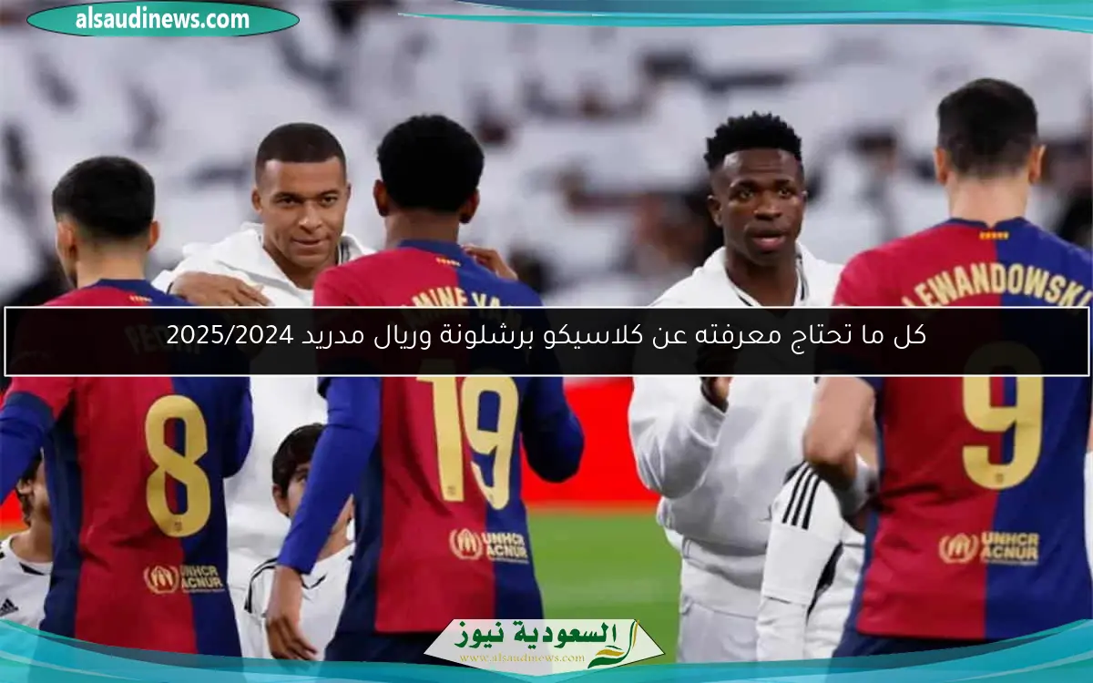 كل ما تحتاج معرفته عن كلاسيكو برشلونة وريال مدريد 2025/2024