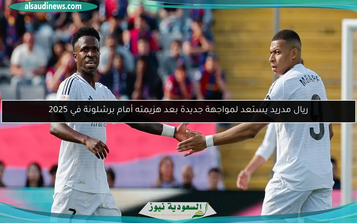 ريال مدريد يستعد لمواجهة جديدة بعد هزيمته أمام برشلونة في 2025