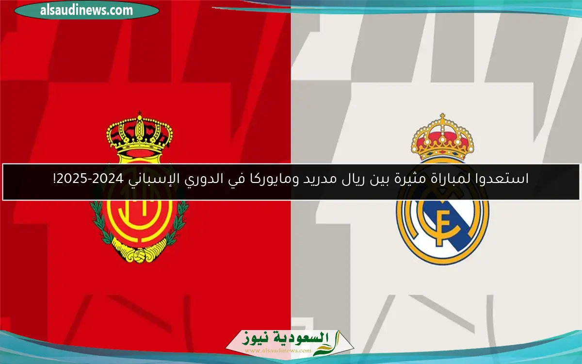 استعدوا لمباراة مثيرة بين ريال مدريد ومايوركا في الدوري الإسباني 2024-2025!