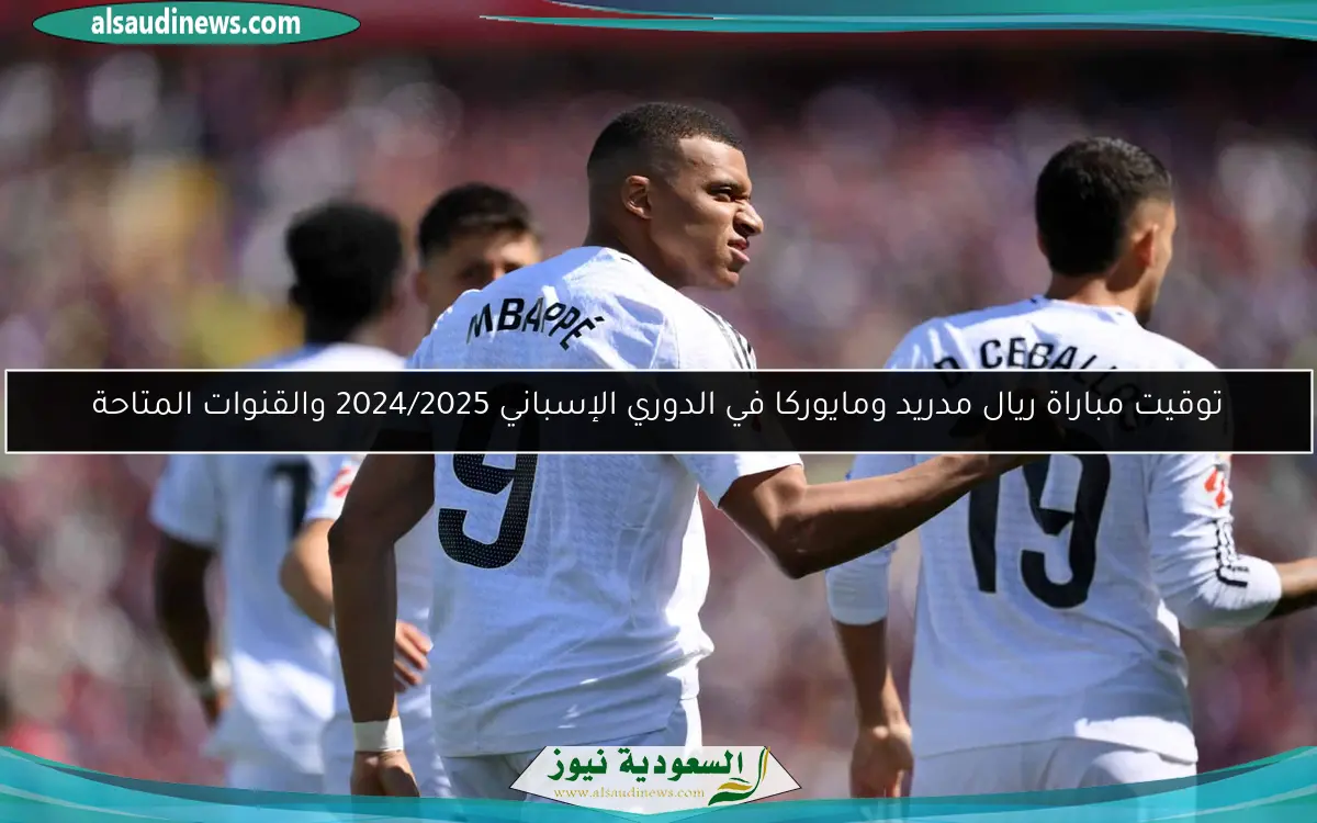 توقيت مباراة ريال مدريد ومايوركا في الدوري الإسباني 2024/2025 والقنوات المتاحة