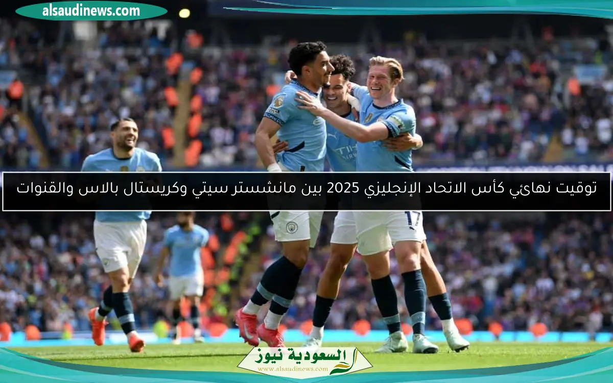 توقيت نهائي كأس الاتحاد الإنجليزي 2025 بين مانشستر سيتي وكريستال بالاس والقنوات