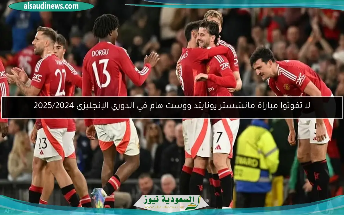 لا تفوتوا مباراة مانشستر يونايتد ووست هام في الدوري الإنجليزي 2025/2024