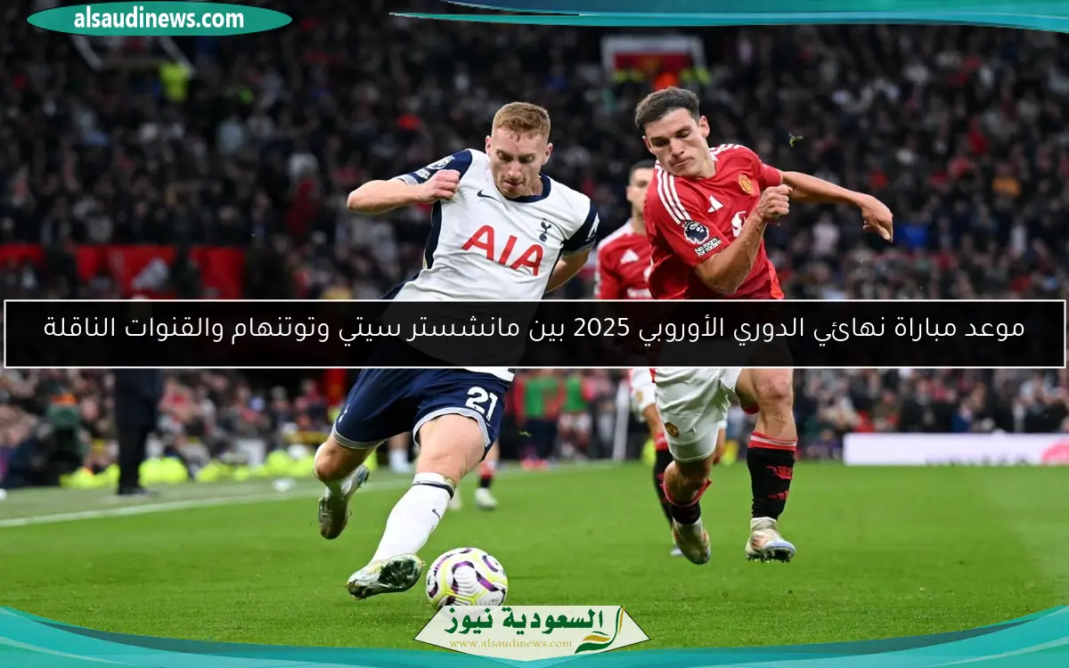 موعد مباراة نهائي الدوري الأوروبي 2025 بين مانشستر سيتي وتوتنهام والقنوات الناقلة