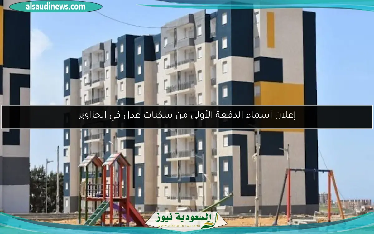 إعلان أسماء الدفعة الأولى من سكنات عدل في الجزائر