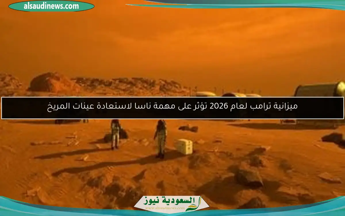 ميزانية ترامب لعام 2026 تؤثر على مهمة ناسا لاستعادة عينات المريخ