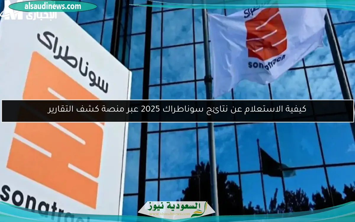 كيفية الاستعلام عن نتائج سوناطراك 2025 عبر منصة كشف التقارير