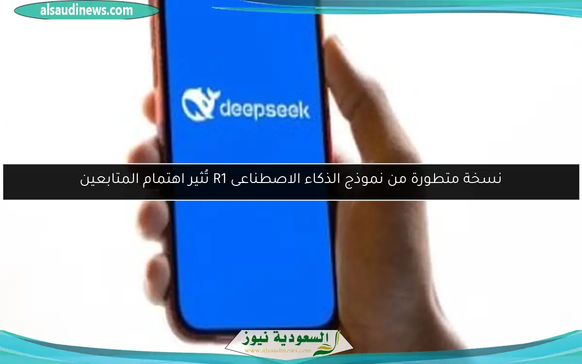نسخة متطورة من نموذج الذكاء الاصطناعى R1 تُثير اهتمام المتابعين