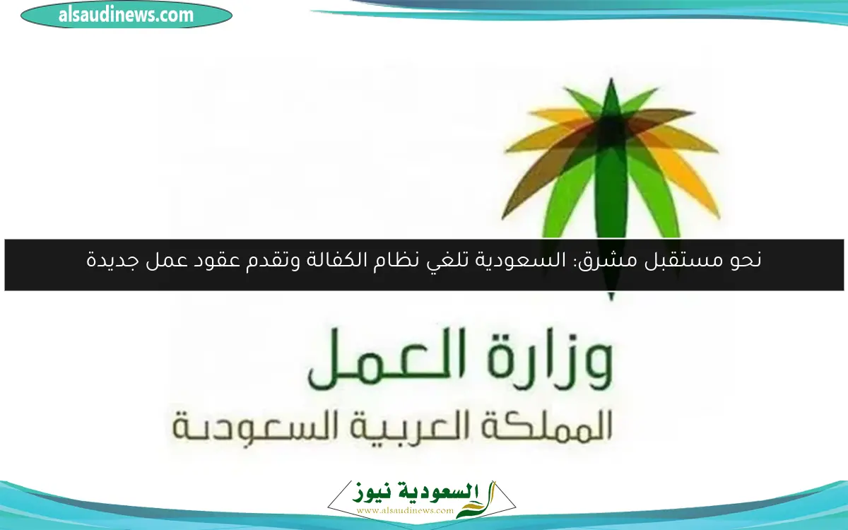 نحو مستقبل مشرق: السعودية تلغي نظام الكفالة وتقدم عقود عمل جديدة