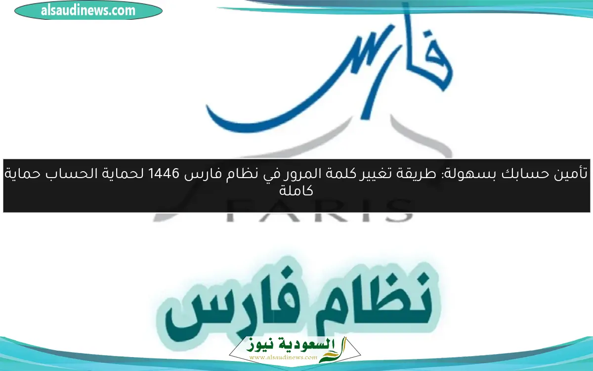 تأمين حسابك بسهولة: طريقة تغيير كلمة المرور في نظام فارس 1446 لحماية الحساب حماية كاملة