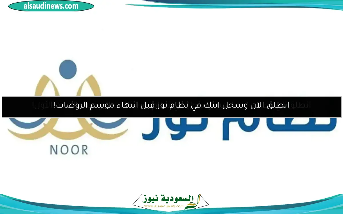 انطلق الآن وسجل ابنك في نظام نور قبل انتهاء موسم الروضات!