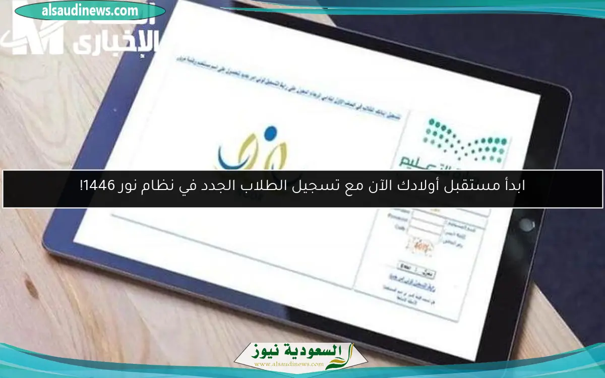 ابدأ مستقبل أولادك الآن مع تسجيل الطلاب الجدد في نظام نور 1446!