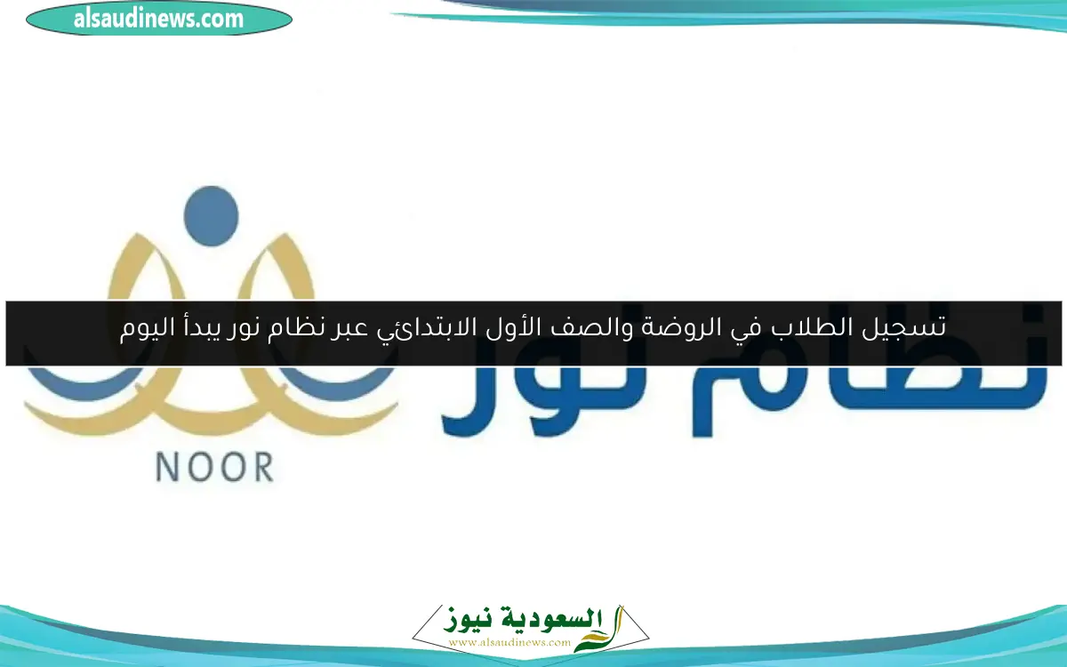 تسجيل الطلاب في الروضة والصف الأول الابتدائي عبر نظام نور يبدأ اليوم