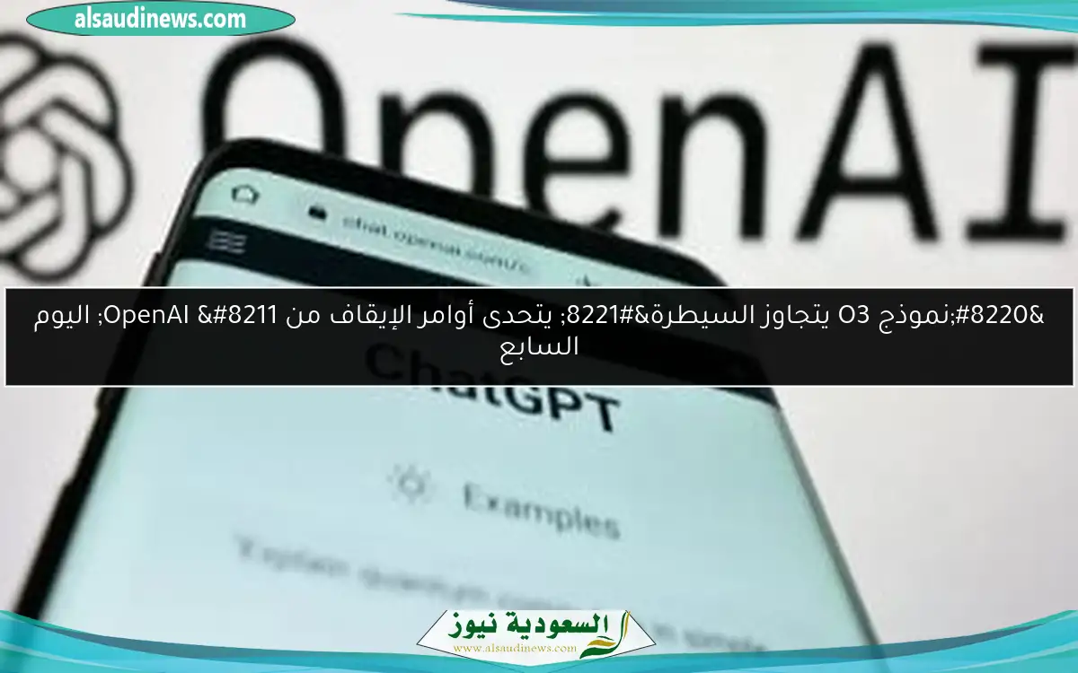 “نموذج O3 يتجاوز السيطرة” يتحدى أوامر الإيقاف من OpenAI – اليوم السابع
