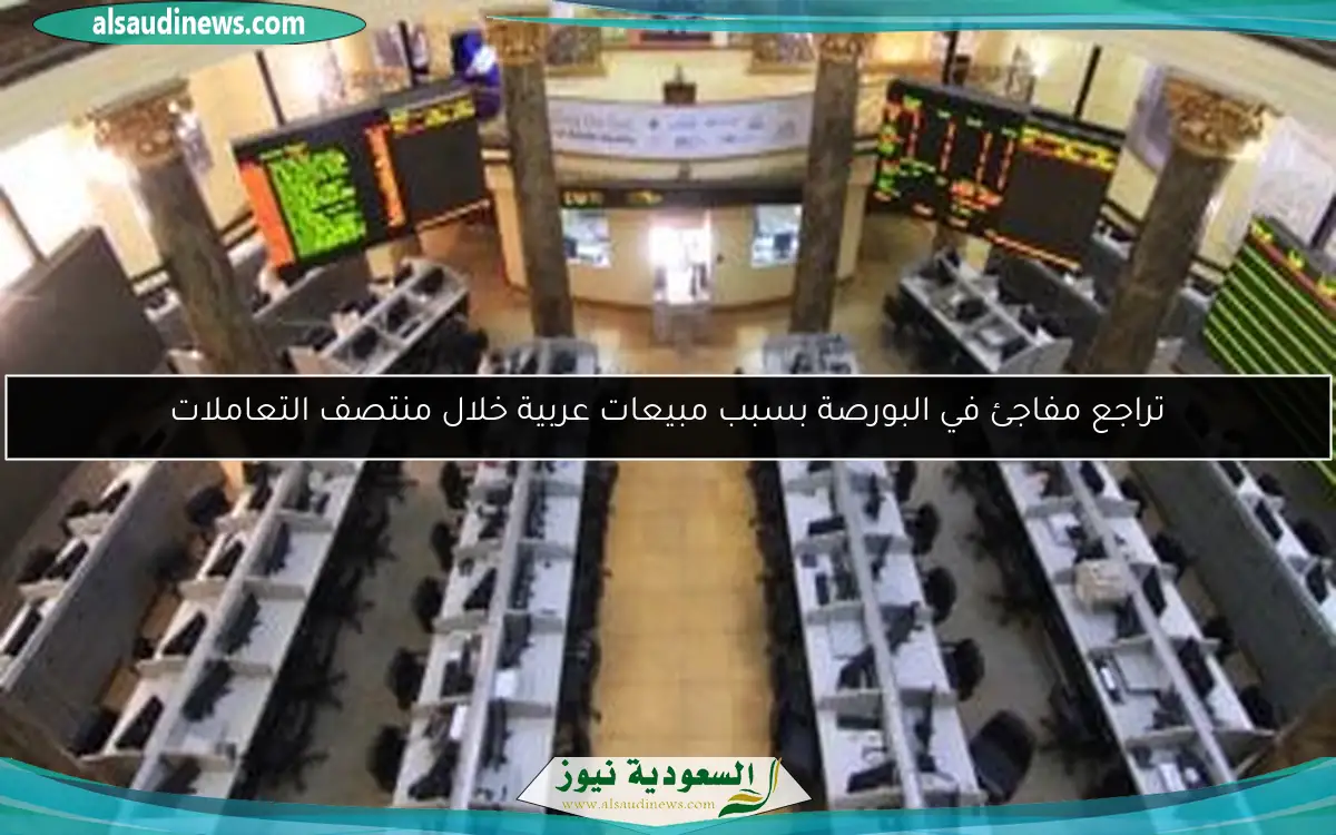 تراجع مفاجئ في البورصة بسبب مبيعات عربية خلال منتصف التعاملات