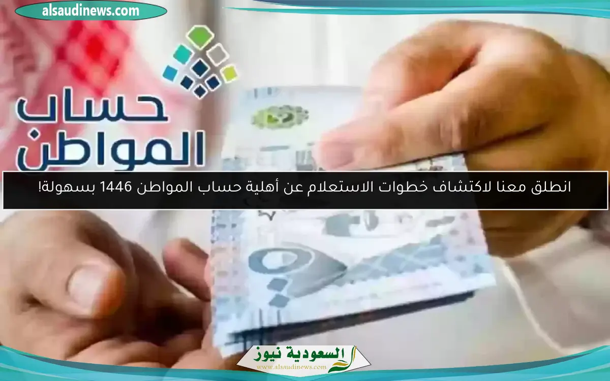 انطلق معنا لاكتشاف خطوات الاستعلام عن أهلية حساب المواطن 1446 بسهولة!