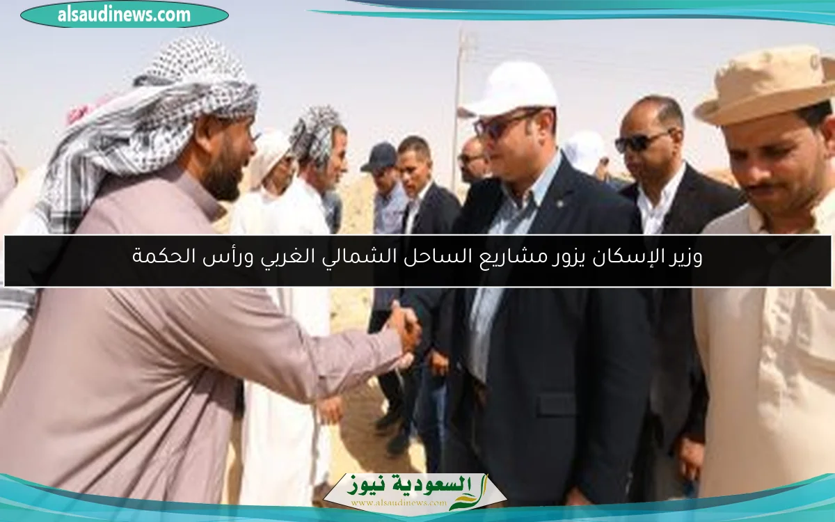 وزير الإسكان يزور مشاريع الساحل الشمالي الغربي ورأس الحكمة