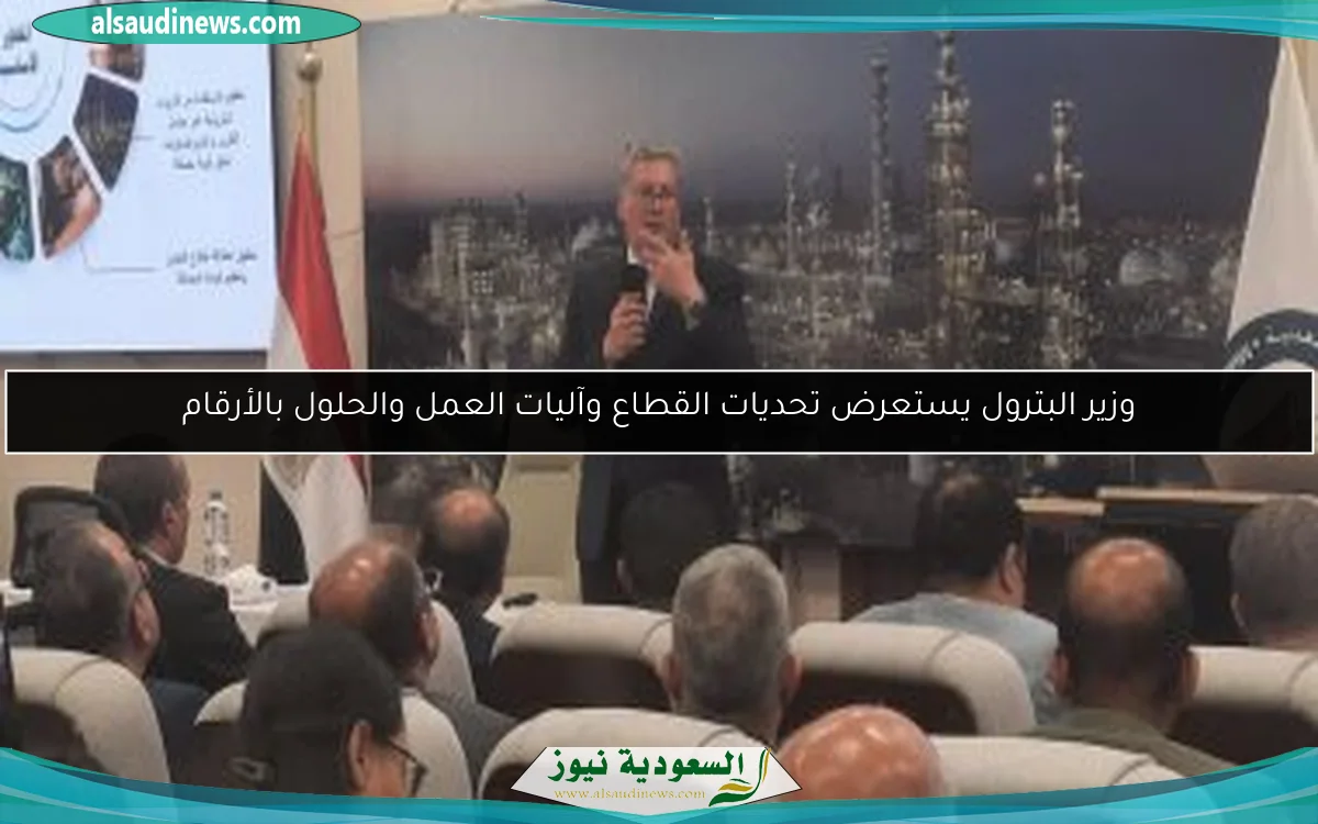 وزير البترول يستعرض تحديات القطاع وآليات العمل والحلول بالأرقام