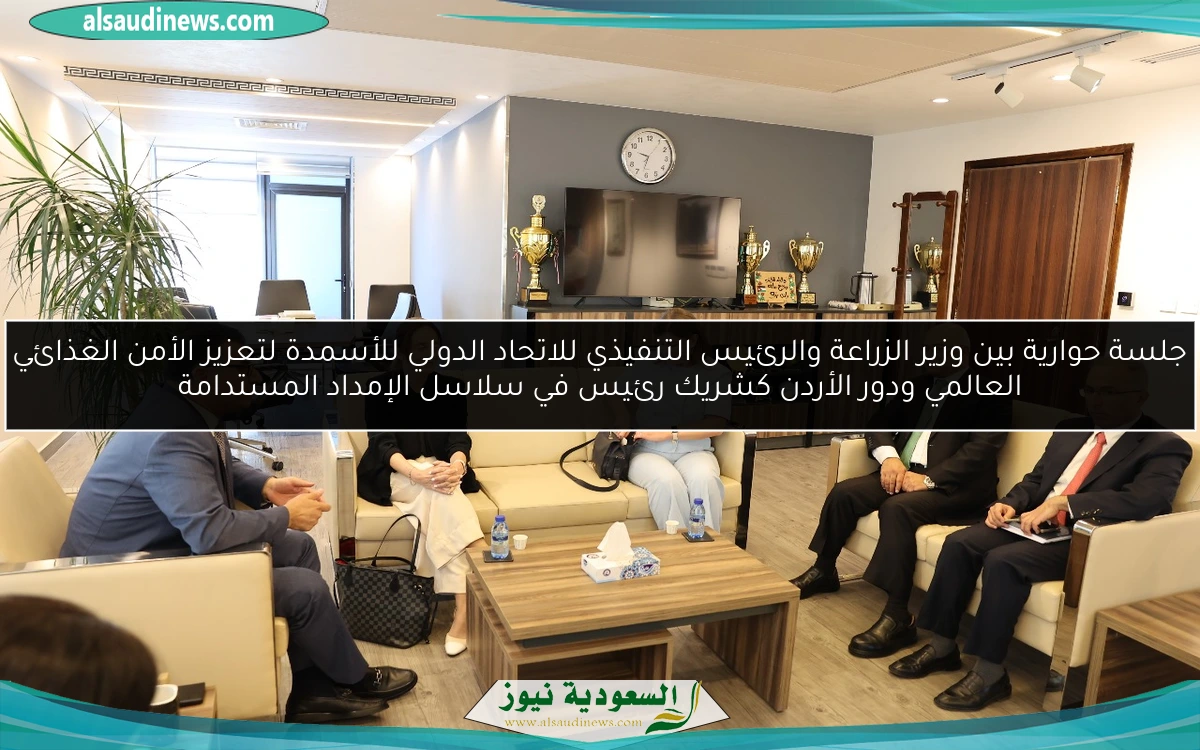 جلسة حوارية بين وزير الزراعة والرئيس التنفيذي للاتحاد الدولي للأسمدة لتعزيز الأمن الغذائي العالمي ودور الأردن كشريك رئيس في سلاسل الإمداد المستدامة
