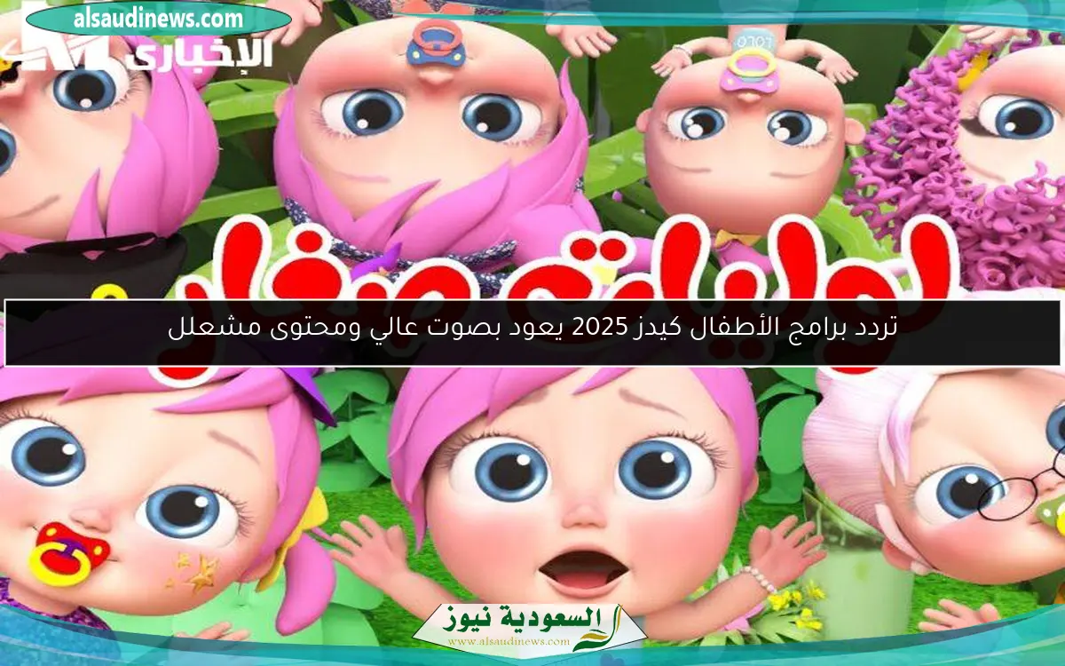 تردد برامج الأطفال كيدز 2025 يعود بصوت عالي ومحتوى مشعلل