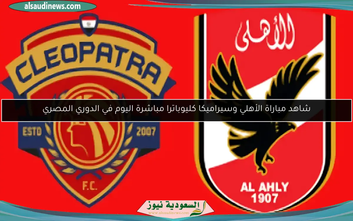 شاهد مباراة الأهلي وسيراميكا كليوباترا مباشرة اليوم في الدوري المصري