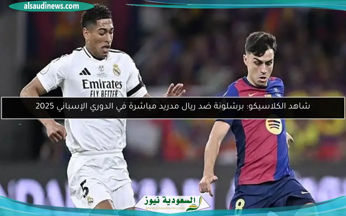 شاهد الكلاسيكو: برشلونة ضد ريال مدريد مباشرة في الدوري الإسباني 2025