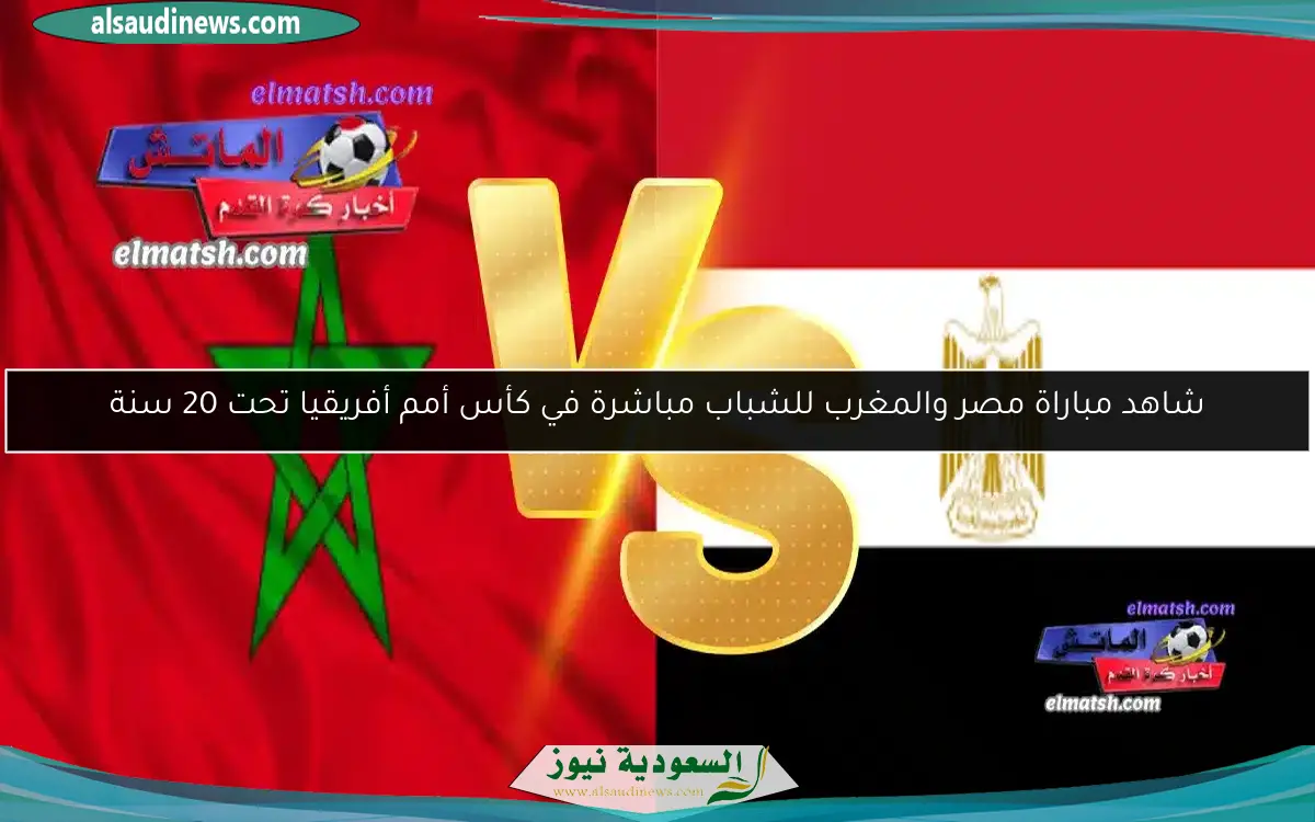 شاهد مباراة مصر والمغرب للشباب مباشرة في كأس أمم أفريقيا تحت 20 سنة