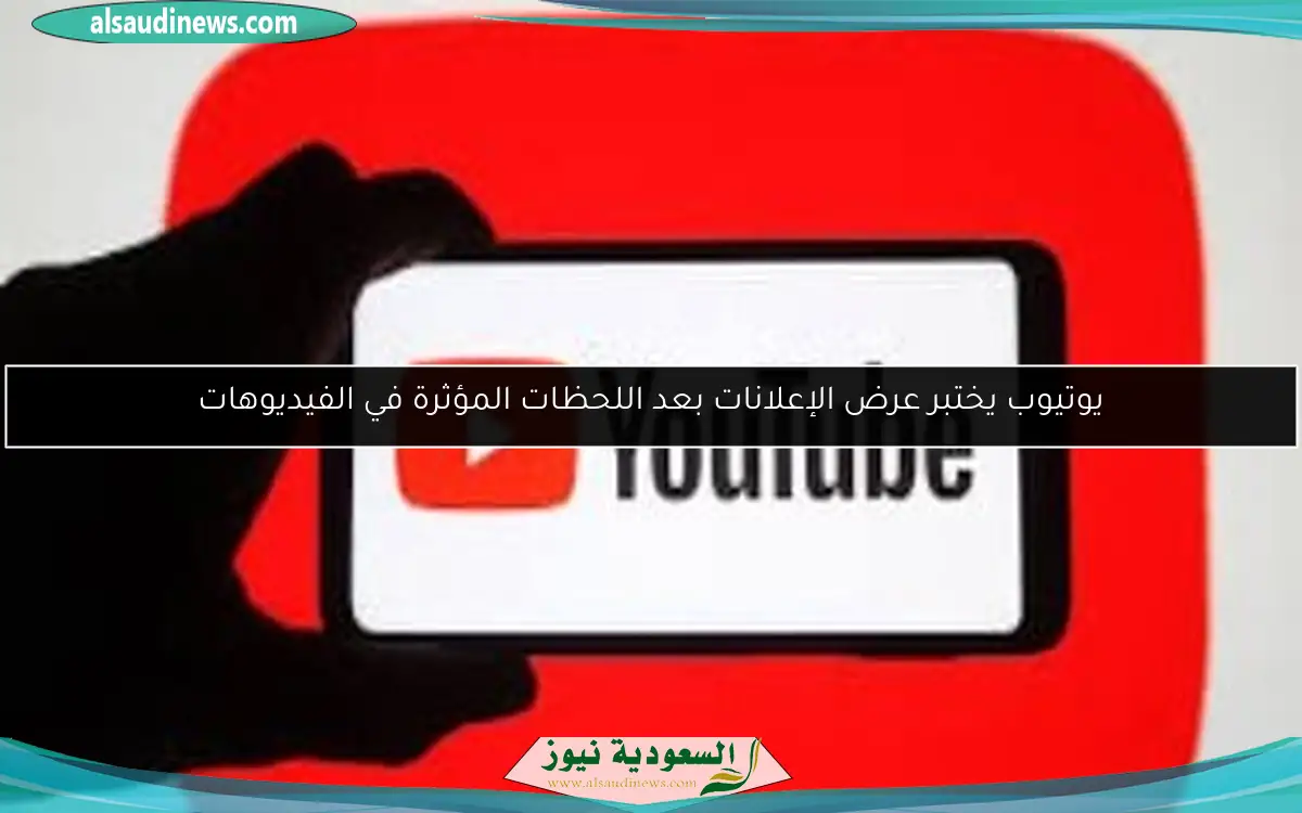 يوتيوب يختبر عرض الإعلانات بعد اللحظات المؤثرة في الفيديوهات