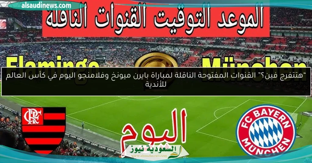 القنوات المفتوحة الناقلة لمباراة بايرن ميونخ وفلامنجو