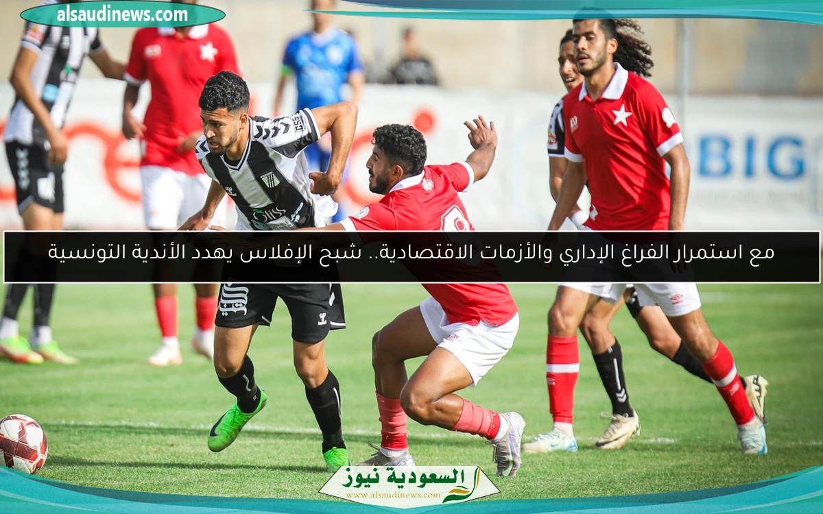 مع استمرار الفراغ الإداري والأزمات الاقتصادية.. شبح الإفلاس يهدد الأندية التونسية