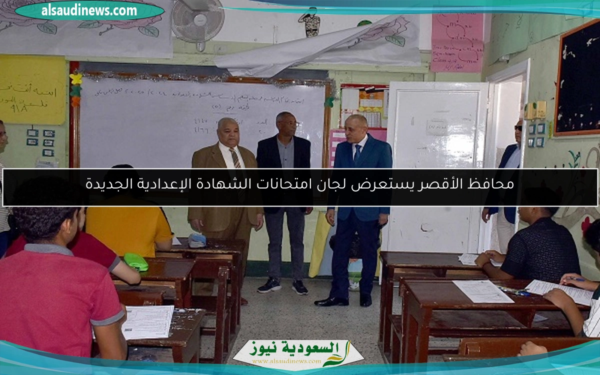 محافظ الأقصر يستعرض لجان امتحانات الشهادة الإعدادية الجديدة