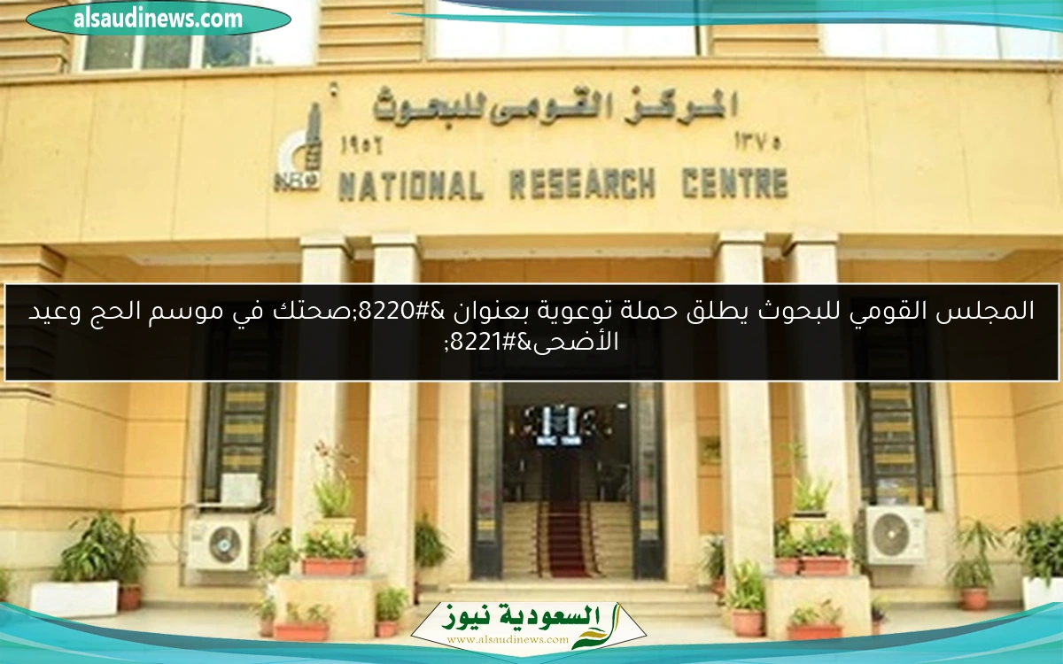 المجلس القومي للبحوث يطلق حملة توعوية بعنوان “صحتك في موسم الحج وعيد الأضحى”