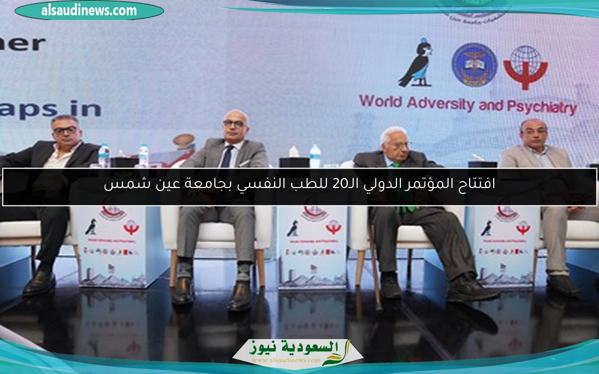 افتتاح المؤتمر الدولي الـ20 للطب النفسي بجامعة عين شمس