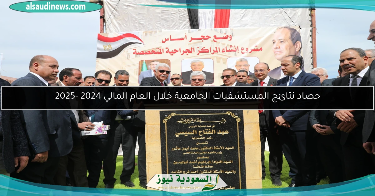 حصاد نتائج المستشفيات الجامعية خلال العام المالي 2024 -2025