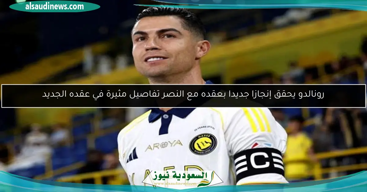 رونالدو يحقق إنجازا جديدا بعقده مع النصر تفاصيل مثيرة في عقده الجديد