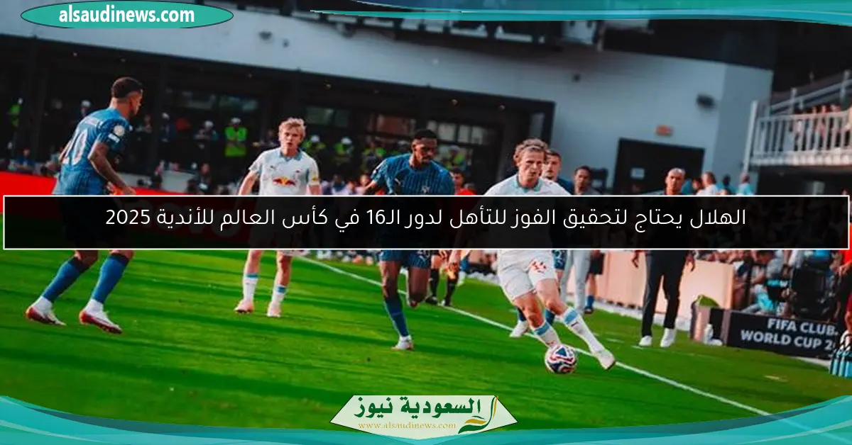 الهلال يحتاج لتحقيق الفوز للتأهل لدور الـ16 في كأس العالم للأندية 2025