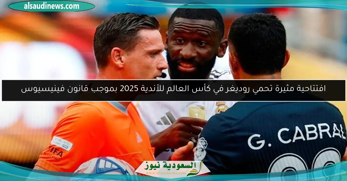 افتتاحية مثيرة تحمي روديغر في كأس العالم للأندية 2025 بموجب قانون فينيسيوس