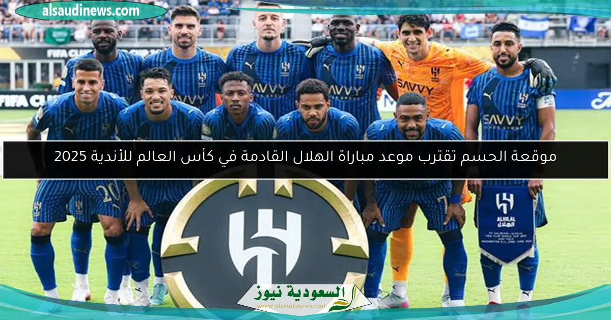 موقعة الحسم تقترب موعد مباراة الهلال القادمة في كأس العالم للأندية 2025