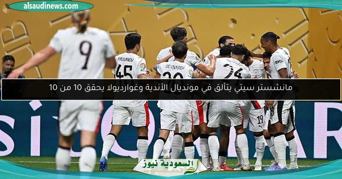مانشستر سيتي يتألق في مونديال الأندية وغوارديولا يحقق 10 من 10