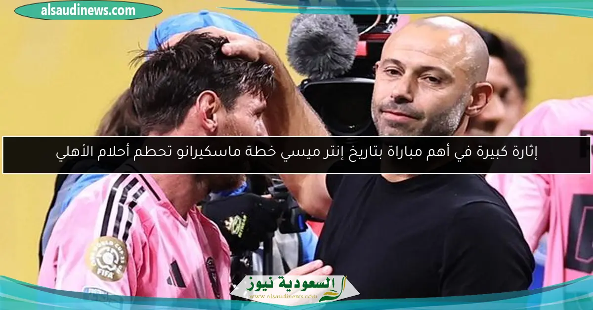 إثارة كبيرة في أهم مباراة بتاريخ إنتر ميسي خطة ماسكيرانو تحطم أحلام الأهلي