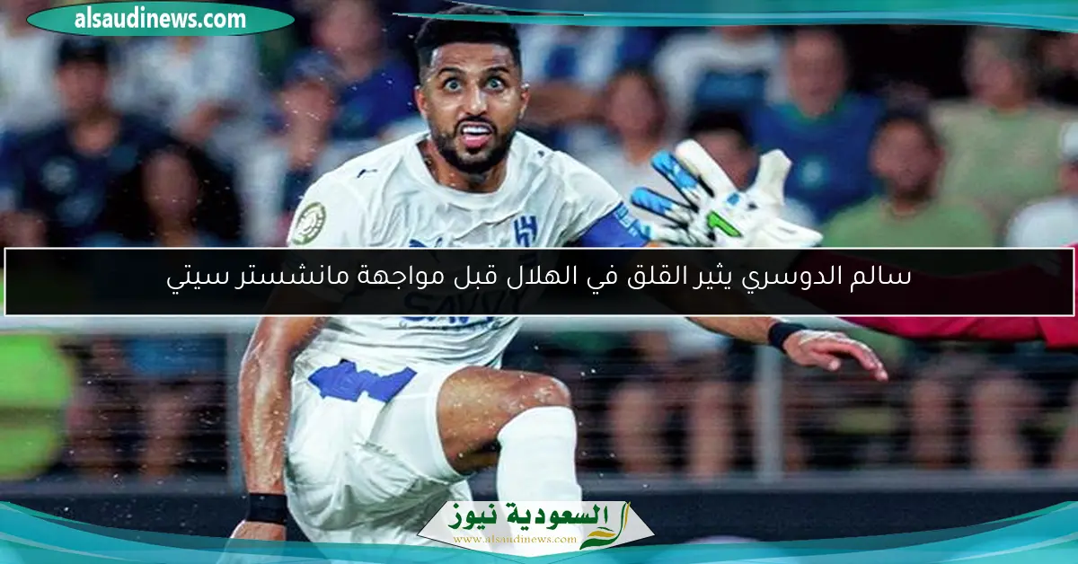 سالم الدوسري يثير القلق في الهلال قبل مواجهة مانشستر سيتي