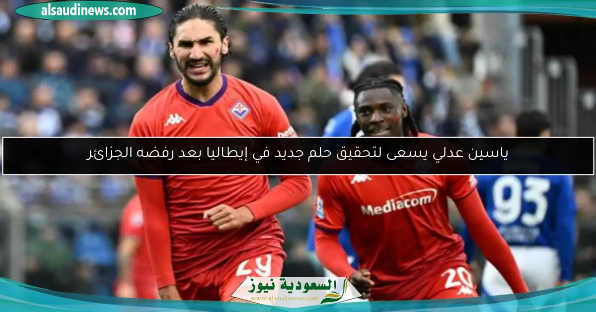 ياسين عدلي يسعى لتحقيق حلم جديد في إيطاليا بعد رفضه الجزائر