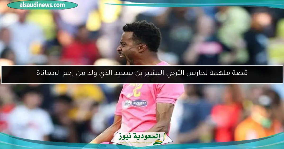 قصة ملهمة لحارس الترجي البشير بن سعيد الذي ولد من رحم المعاناة